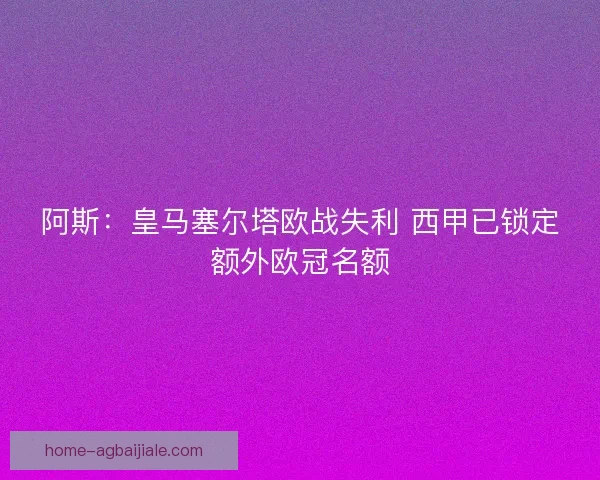 阿斯：皇马塞尔塔欧战失利 西甲已锁定额外欧冠名额